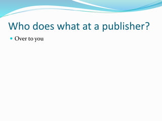 Who does what at a publisher?
 Over to you
 
