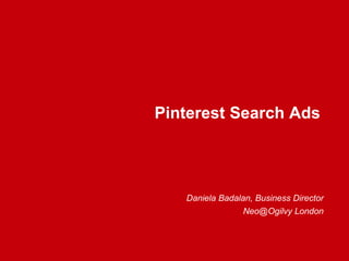 Pinterest Search Ads
Daniela Badalan, Business Director
Neo@Ogilvy London
 