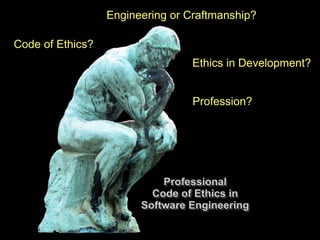 Engineering or Craftmanship?

Code of Ethics?
                                  Ethics in Development?


                                  Profession?




                            Professional
                            Professional
                          Code of Ethics in
                          Code of Ethics in
                        Software Engineering
                        Software Engineering
 
