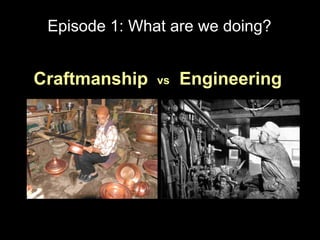 Episode 1: What are we doing?


Craftmanship   vs   Engineering
 