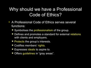 Why should we have a Professional
        Code of Ethics?
●
    A Professional Code of Ethics serves several
    functions...
