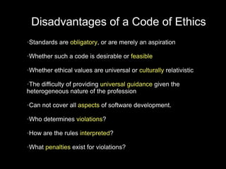Disadvantages of a Code of Ethics
Standards are obligatory, or are merely an aspiration
●




Whether such a code is desir...