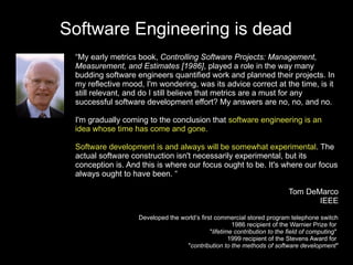 Software Engineering is dead
 “My early metrics book, Controlling Software Projects: Management,
 Measurement, and Estimat...