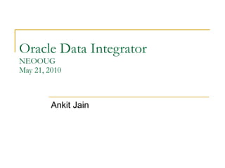 Oracle Data Integrator NEOOUG May 21, 2010 Ankit Jain 