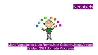 Neopíxels
Marta Vega/Josep Lluís Roma/Joan Gelabert/Jesús Arbués
29 Maig 2021 Jornada Programa
 