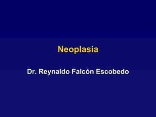 Neoplasia

Dr. Reynaldo Falcón Escobedo
 
