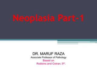 Neoplasia Part-1
DR. MARUF RAZA
Associate Professor of Pathology
Based on
Robbins and Cotran, 9th.
 