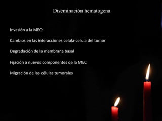 Diseminación hematogena
Invasión a la MEC:
Cambios en las interacciones celula-celula del tumor
Degradación de la membrana basal
Fijación a nuevos componentes de la MEC
Migración de las células tumorales
 
