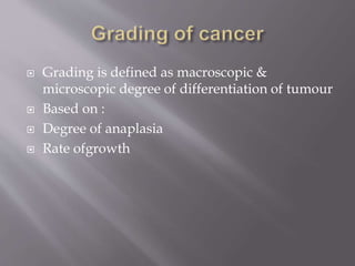  Grading is defined as macroscopic &
microscopic degree of differentiation of tumour
 Based on :
 Degree of anaplasia
 Rate ofgrowth
 