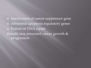  Inactivation of cancer suppressor gene
 Abnormal apoptosis regulatory genes
 Failure of DNA repair
4)multi step processof cancer growth &
progression
 
