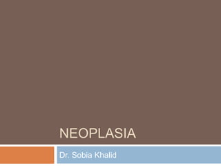 NEOPLASIA
Dr. Sobia Khalid
 
