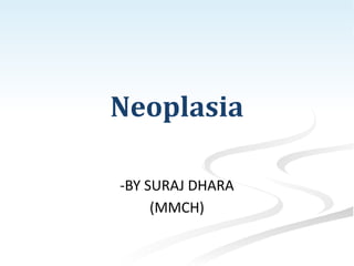 Neoplasia
-BY SURAJ DHARA
(MMCH)
 