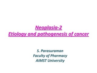 Neoplasia-2
Etiology and pathogenesis of cancer
S. Parasuraman
Faculty of Pharmacy
AIMST University

 
