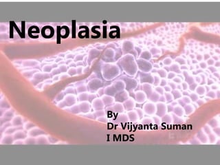 1
Neoplasia
By
Dr Vijyanta Suman
I MDS
 
