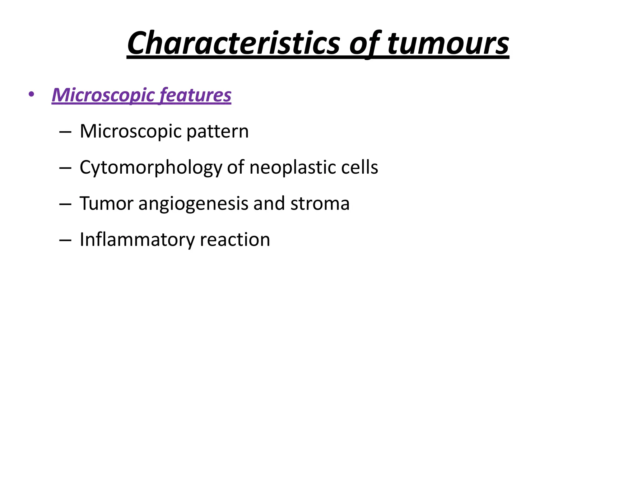 Characteristics of tumours
• Microscopic features
– Microscopic pattern
– Cytomorphology of neoplastic cells
– Tumor angiogenesis and stroma
– Inflammatory reaction
 
