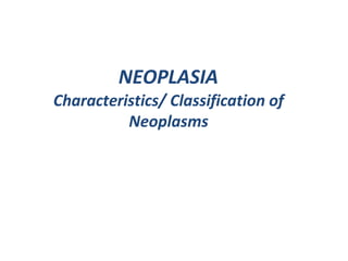NEOPLASIA
Characteristics/ Classification of
Neoplasms
 