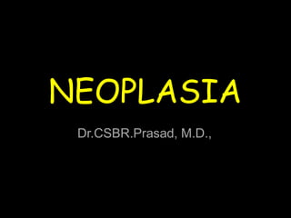 NEOPLASIA
Dr.CSBR.Prasad, M.D.,
 