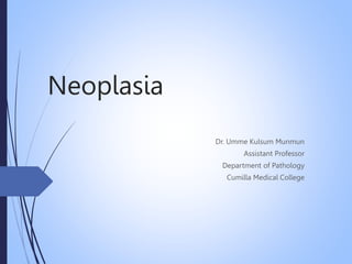 Neoplasia
Dr. Umme Kulsum Munmun
Assistant Professor
Department of Pathology
Cumilla Medical College
 