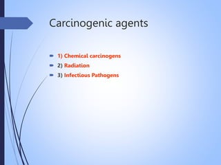 Carcinogenic agents
 1) Chemical carcinogens
 2) Radiation
 3) Infectious Pathogens
 