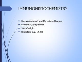 IMMUNOHISTOCHEMISTRY
 Categorization of undifferentiated tumors
 Leukemias/Lymphomas
 Site of origin
 Receptors, e.g., ER, PR
 