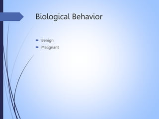 Biological Behavior
 Benign
 Malignant
 