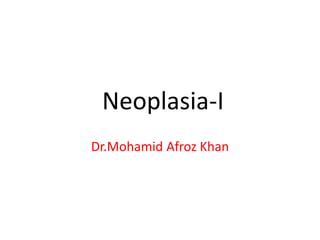 Neoplasia-I
Dr.Mohamid Afroz Khan
 