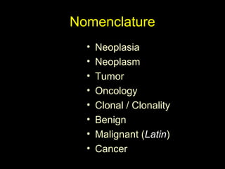 Nomenclature
• Neoplasia
• Neoplasm
• Tumor
• Oncology
• Clonal / Clonality
• Benign
• Malignant (Latin)
• Cancer
 