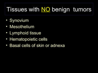 Tissues with NO benign tumors
• Synovium
• Mesothelium
• Lymphoid tissue
• Hematopoietic cells
• Basal cells of skin or adnexa
 