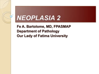 NEOPLASIA 2 Fe A. Bartolome, MD, FPASMAP Department of Pathology Our Lady of Fatima University 