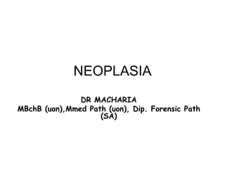 NEOPLASIA
DR MACHARIA
MBchB (uon),Mmed Path (uon), Dip. Forensic Path
(SA)
 