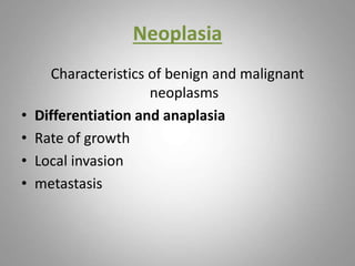 Neoplasia
Characteristics of benign and malignant
neoplasms
• Differentiation and anaplasia
• Rate of growth
• Local invasion
• metastasis
 