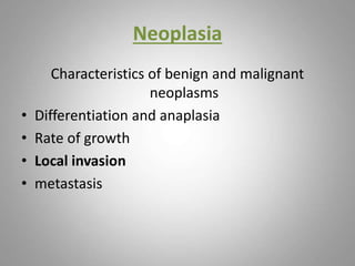 Neoplasia
Characteristics of benign and malignant
neoplasms
• Differentiation and anaplasia
• Rate of growth
• Local invasion
• metastasis
 
