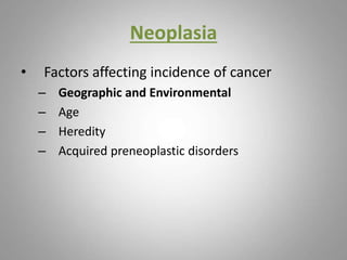 Neoplasia
• Factors affecting incidence of cancer
– Geographic and Environmental
– Age
– Heredity
– Acquired preneoplastic disorders
 