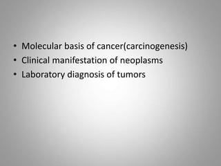 • Molecular basis of cancer(carcinogenesis)
• Clinical manifestation of neoplasms
• Laboratory diagnosis of tumors
 