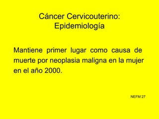 Cáncer Cervicouterino:
Epidemiología
Carcinoma cervical in situ se encuentra
alrededor de los 40 años.
Cáncer invasor a ...