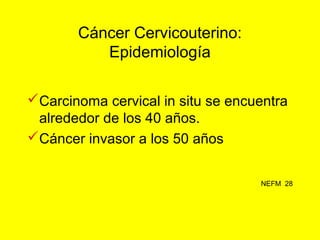 Cáncer Cervicouterino:
Histopatología
Entre 80-90% de los cánceres de cérvix
son epidermoides.
NEFM 29
 