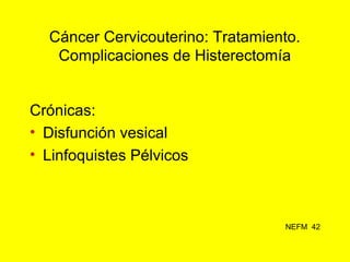 Cáncer Cervicouterino: Tratamiento.
Complicaciones de Radioterapia
Agudas:
• Perforación Uterina
• Proctosigmoiditis
• Cis...