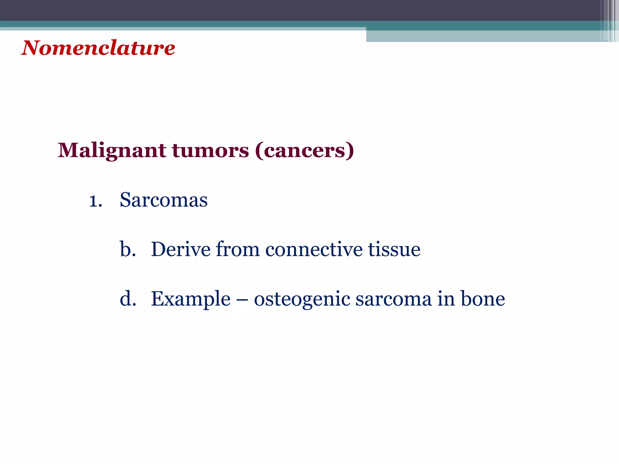 Nomenclature Malignant tumors (cancers) Sarcomas Derive from connective tissue Example – osteogenic sarcoma in bone 