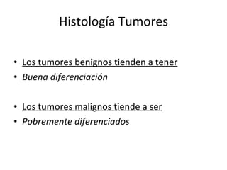 Histología Tumores

• Los tumores benignos tienden a tener
• Buena diferenciación

• Los tumores malignos tiende a ser
• Pobremente diferenciados
 