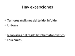 Hay excepciones

• Tumores malignos del tejido linfoide
• Linfoma

• Neoplasias del tejido linfohematopoyético
• Leucemias
 