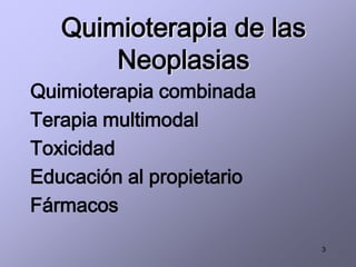 3
Quimioterapia de las
Neoplasias
Quimioterapia combinada
Terapia multimodal
Toxicidad
Educación al propietario
Fármacos
 