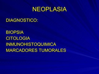 NEOPLASIA DIAGNOSTICO: BIOPSIA CITOLOGIA INMUNOHISTOQUIMICA MARCADORES TUMORALES 