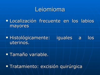 Leiomioma <ul><li>Localización frecuente en los labios mayores  </li></ul><ul><li>Histológicamente: iguales a los uterinos...