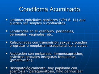 Condiloma Acuminado <ul><li>Lesiones epiteliales papilares (VPH 6- LL) que pueden ser simples o confluentes.  </li></ul><u...