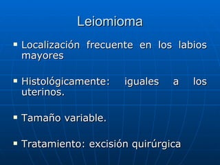 Leiomioma <ul><li>Localización frecuente en los labios mayores  </li></ul><ul><li>Histológicamente: iguales a los uterinos...