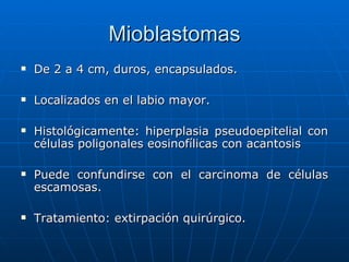 Mioblastomas <ul><li>De 2 a 4 cm, duros, encapsulados. </li></ul><ul><li>Localizados en el labio mayor.  </li></ul><ul><li...