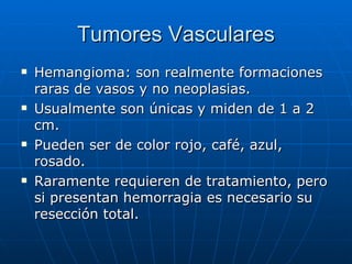Tumores Vasculares <ul><li>Hemangioma: son realmente formaciones raras de vasos y no neoplasias. </li></ul><ul><li>Usualme...