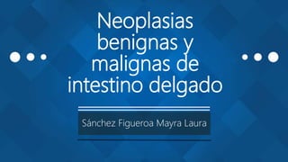 Neoplasias
benignas y
malignas de
intestino delgado
Sánchez Figueroa Mayra Laura
 