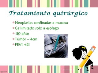 Tratamiento quirúrgico
 Neoplasias confinadas a mucosa
 Ca limitado solo a esófago
 -50 años
 Tumor – 4cm
 FEV1 +2l
 