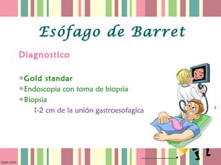 Esófago de Barret
Diagnostico

 Gold standar
 Endoscopia con toma de biopsia
 Biopsia
    1-2 cm de la unión gastroesofagica
 